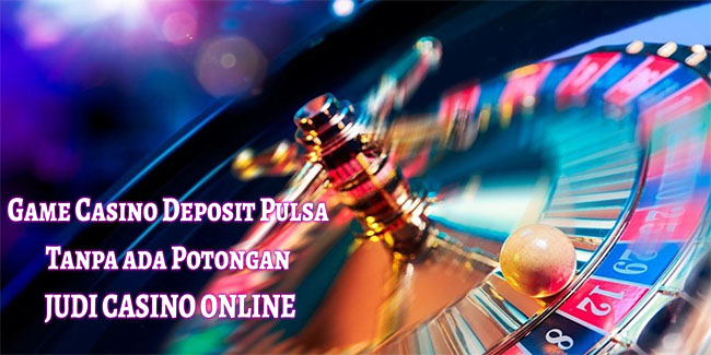 Game Casino Deposit Pulsa Tanpa ada Potongan Judi Casino Online